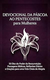 Livro Devocional da Páscoa ao Pentecostes para Mulheres: 50 Dias do Poder da Ressurreição: Passagens Bíblicas, Reflexões Diárias e Orações para uma Vida Cheia de Alegria