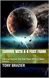 Survive With a 4 Foot Farm: You Can Survive The End Times With A Small Garden by Tony Brazier