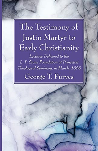 The Testimony of Justin Martyr to Early Christianity: Lectures Delivered to the…