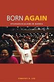 Born Again: Evangelicalism in Korea by Timothy S. Lee