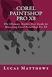 Corel PaintShop Pro X8: The Ultimate Newbie User Guide to Master Corel PaintShop Pro X8
