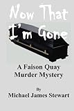 Front cover for the book Now That I'm Gone: A Faison Quay Mystery by Michael James Stewart