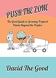 Push the Zone: The Good Guide to Growing Tropical Plants Beyond the Tropics (The Good Guide to Gardening) by