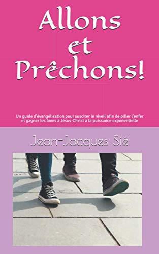 Allons et Prêchons!: Un guide d'évangélisation pour susciter le réveil afin de piller l'enfer et gagner les âmes à Jésus-Christ à la puissance exponentielle (French Edition)