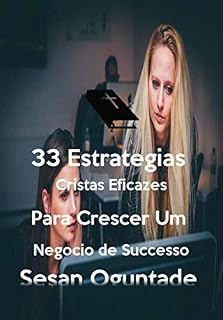 Livro 33 Estratégias Cristãs Eficazes para Crescer um Negócio de Sucesso: Princípios Bíblicos e Cristãos para gerir um pequeno negócio como Cristão
