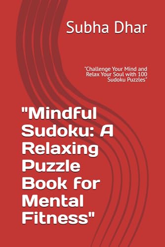 "Mindful Sudoku: A Relaxing Puzzle Book for Mental Fitness": "Challenge Your Mind and Relax Your Soul with 100 Sudoku Puzzles"