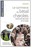 Le commerce du bétail charolais : Histoire d'une filière viande, XIXe-XXe siècles by