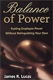 Balance of Power : Fueling Employee Power Without Relinquishing Your Own, Lucas, James R., 0971134014