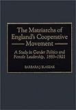 The Matriarchs of England's Cooperative Movement: A Study in Gender Politics and Female Leadership, 1883-1921 (Contributions in Labor Studies), Barbara J. Blaszak, 0313309957