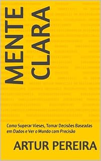 Livro MENTE CLARA: Como Superar Vieses, Tomar Decisões Baseadas em Dados e Ver o Mundo com Precisão