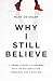 Why I Still Believe: A Former Atheist's Reckoning with the Bad Reputation Christians Give a Good God by Mary Jo Sharp
