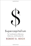 Supercapitalism: The Transformation of Business, Democracy, and Everyday Life