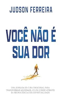 Livro VOCÊ NÃO É SUA DOR: UMA JORNADA DE CURA EMOCIONAL PARA TRANSFORMAR ANSIEDADE, CULPA E MEDO ATRAVÉS DA NEUROCIÊNCIA E DA ESPIRITUALIDADE