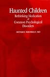 Haunted Children : Rethinking Medication of Common Psychological Disorders, Roemmelt, Arthur F., 0791438856
