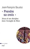 Prendre sa croix : Jésus et ses disciples dans l'évangile de Marc by 