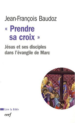 Prendre sa croix : Jésus et ses disciples dans l'évangile de Marc by JEAN-FRANï¿½OIS BAUDOZ