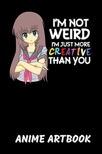 Anime I'm Not Weird Anime Artbook: I'm Not Weird I'm Just More Creative Than You Sketchbook: 6x9 A5 Anime Manga Comic Art Book Or Drawing Journal For Teenager Men Women