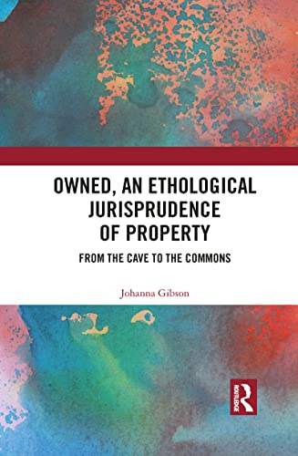 Owned, An Ethological Jurisprudence of Property: From the Cave to the Commons