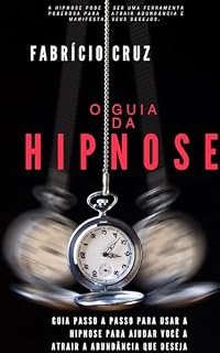 Livro O Guia da Hipnose: G U I A P A S S O A P A S S O P A R A U S A R A H I P N O S E P A R A A J U D A R V O C Ê A A T R A I R A A B U N D Â N C I A Q U E D E S E J A