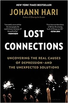 Lost Connections: Uncovering the Real Causes of Depression – and the Unexpected Solutions, by Johann Hari