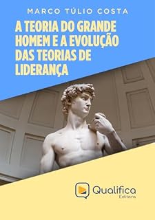 Livro A Teoria do Grande Homem e a Evolução das Teorias de Liderança (Introdução à Liderança do Futuro)