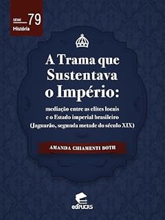 Livro A trama que sustentava o império: mediação entre as elites locais e o estado imperial brasileiro (Jaguarão, segunda metade do século XIX)