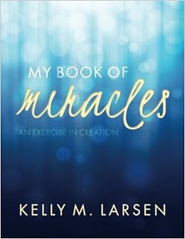 My Book Of Miracles An Exercise In Creation Kelly M - 