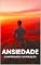Livro ANSIEDADE: COMPREENSÃO E SUPERAÇÃO