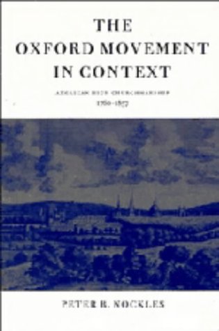 The Oxford Movement in Context: Anglican High Churchmanship, 1760-1857 by Peter B. Nockles