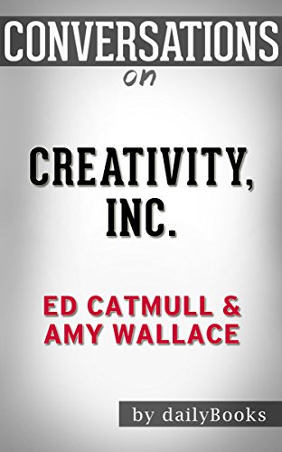 Creativity, Inc. by Ed Catmull | Conversation Starters: Overcoming the Unseen Forces That Stand in the Way of True Inspiration