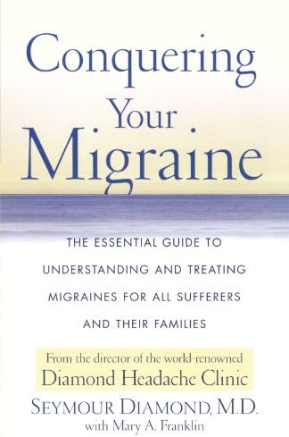 Conquering Your Migraine: The Essential Guide to Understanding and Treating Migraines for all Sufferers and Their Families