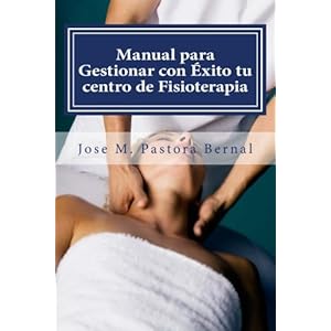 Manual para Gestionar con Éxito tu centro de Fisioterapia: Gestión y Marketing para Fisioterapeutas (Spanish Edition)