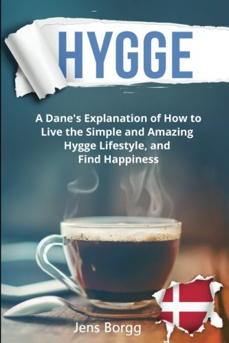 Hygge: The Complete Book of Hygge: A Real Dane’s Explanation of How to Live the Simple and Amazing Hygge Lifestyle, and Find Happiness