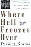 Where Hell Freezes Over: A Story of Amazing Bravery and Survival by David A. Kearns