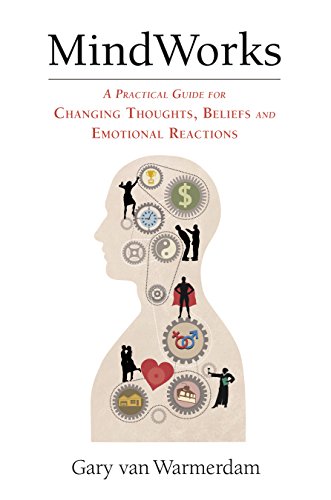 MindWorks: A Practical Guide for Changing Thoughts, Beliefs and Emotional Reactions, by Gary van Warmerdam MindWorks: A Practical Guide for Changing Thoughts, Beliefs and Emotional Reactions, by Gary van Warmerdam