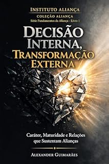 Livro Decisão Interna, Transformação Externa: Caráter, Maturidade e Relações que Sustentam Alianças (Fundamentos da Aliança)