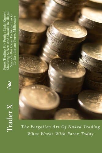 Forex Trading For Profit : Little Known Shocking Secrets And Should Be Illegal Smooth But Crazy Profitable Tricks To Easy Instant Forex Millionaire: ... Of Naked Trading What Works With Forex Today Paperback – January 2, 2015