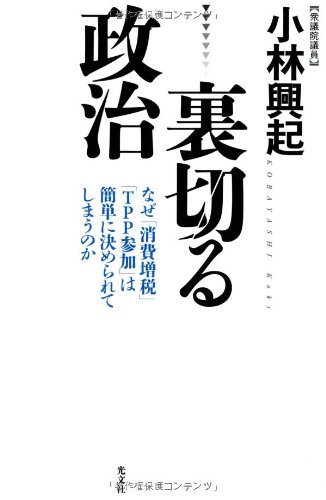 裏切る政治 なぜ 消費増税 Tpp参加 は簡単に決められてしまうのか 小林 興起 本 通販 Amazon