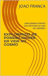 Livro EXPLORANDO AS POSSIBILIDADES DA VIDA NO COSMO: UMA JORNADA ATRAVÉS DAS HIPÓTESES DE VIDA NO UNIVERSO