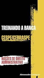 Livro TREINANDO A BANCA - CESPE/CEBRASPE: QUESTÕES SOBRE NOÇÕES DE DIREITO ADMINISTRATIVO