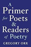 A Primer for Poets and Readers of Poetry by Gregory Orr