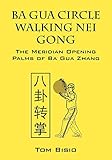 Ba Gua Circle Walking Nei Gong: The Meridian Opening Palms of Ba Gua Zhang by 