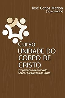 Livro Curso: UNIDADE DO CORPO DE CRISTO: Preparando o caminho do Senhor para a volta de Cristo