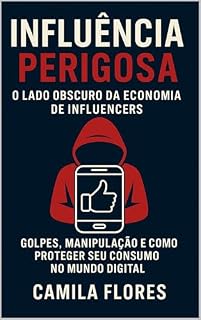 Livro Influência Perigosa: O Lado Obscuro da Economia de Influencers: Golpes, Manipulação e Como Proteger seu Consumo no Mundo Digital (A Economia da Ilusão Livro 1)