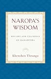 Naropa's Wisdom: His Life and Teachings on Mahamudra by Khenchen Thrangu