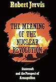 The Meaning of the Nuclear Revolution: Statecraft and the Prospect of Armageddon (Cornell Studies in by Robert Jervis