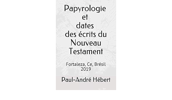 Papyrologie Et Dates Des Ecrits Du Nouveau Testament French Edition Hebert S J Paul Andre Monteiro Ms Lucas Costa Amazon Com Books