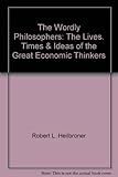 The Wordly Philosophers: The Lives. Times & Ideas of the Great Economic Thinkers