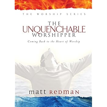 The Unquenchable Worshipper: Coming Back to the Heart of Worship (The Worship Series) The Unquenchable Worshipper: Coming Back to the Heart of Worship (The Worship Series)