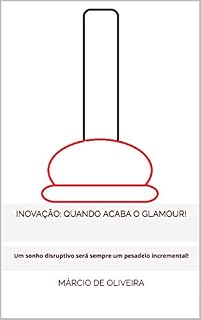 Livro INOVAÇÃO: quando acaba o glamour!: Um sonho disruptivo será sempre um pesadelo incremental!
